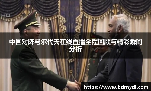 中国对阵马尔代夫在线直播全程回顾与精彩瞬间分析